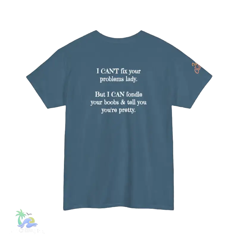 The image is a blue t-shirt with white text on it. The text reads, "I CAN'T fix your problema lady. But I CAN'T fiddle your boobs & tell you you're pretty."