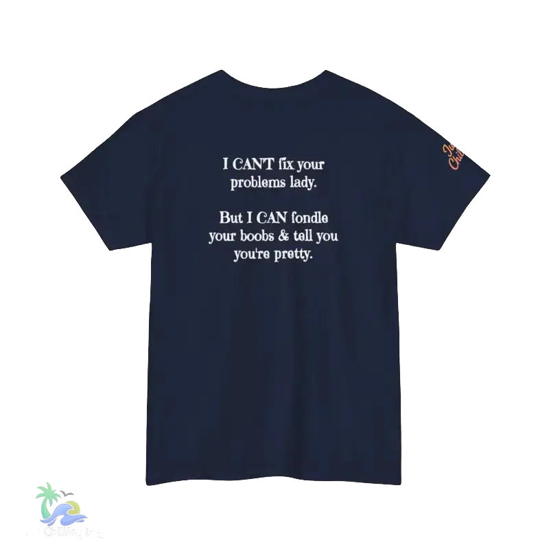 The image is a navy blue t-shirt with white text on it. The text reads, "I CAN'T fix your problem. But I CAN'T fiddle your boobs & tell you you're pretty."