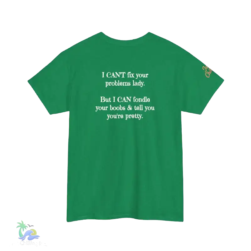 The image is a green t-shirt with white text on it. The text reads: "I CAN'T fix your problem. But I CAN'T fiddle your boobs & tell you you're pretty."