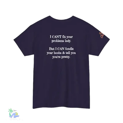 The image is a dark purple t-shirt with white text on it. The text reads, "I CAN'T fix your problems lady. But I CAN'T fiddle your boobs & tell you you're pretty."