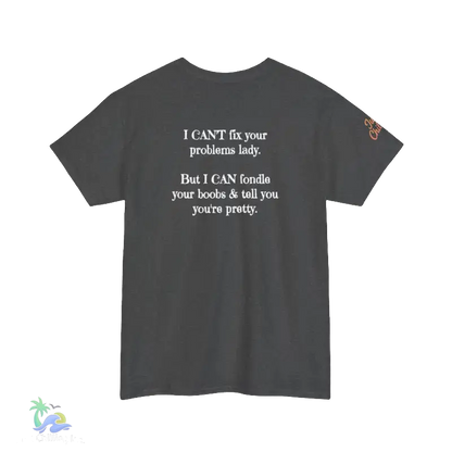 The image is a gray t-shirt with white text on it. The text reads, "I CAN'T fix your problem. But I CAN'T fiddle your boobs & tell you you're pretty."