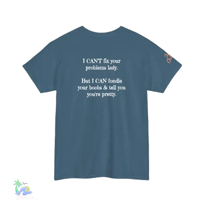 The image is a blue t-shirt with white text on it. The text reads, "I CAN'T fix your problema lady. But I CAN'T fiddle your boobs & tell you you're pretty."