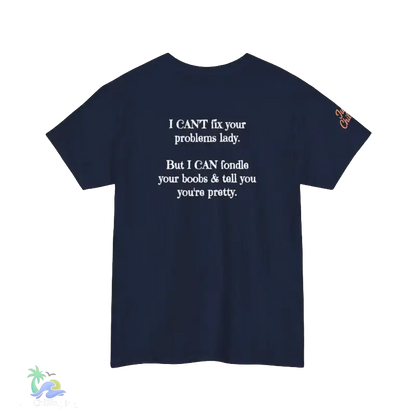 The image is a navy blue t-shirt with white text on it. The text reads, "I CAN'T fix your problem. But I CAN'T fiddle your boobs & tell you you're pretty."